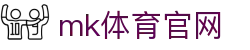 MK(体育科技有限公司)体育·官方网站